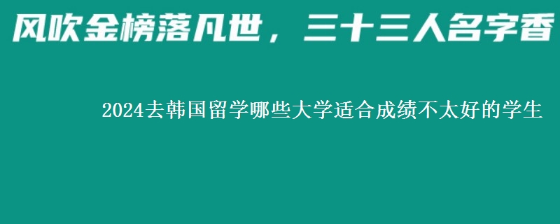2024去韩国留学哪些大学适合成绩不太好的学生