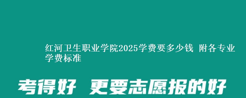 红河卫生职业学院2025学费要多少钱 附各专业学费标准