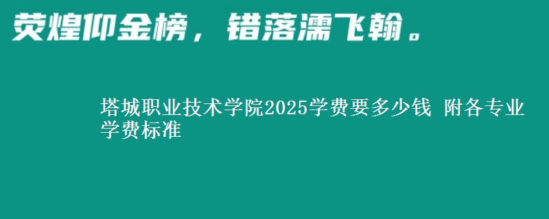 塔城职业技术学院2025学费要多少钱 附各专业学费标准