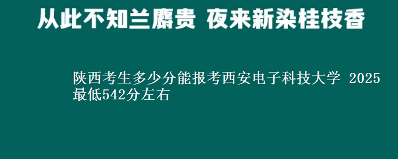 陕西考生多少分能报考西安电子科技大学 2025最低542分左右
