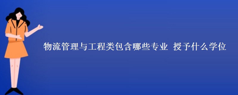 物流管理与工程类包含哪些专业 授予什么学位