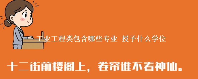 工业工程类包含哪些专业 授予什么学位