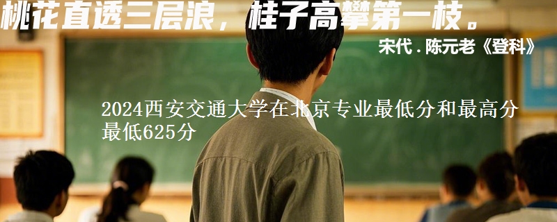 2024西安交通大学在北京专业最低分和最高分最低625分