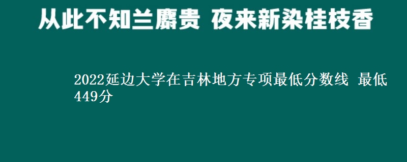 2022延边大学在吉林地方专项最低分数线 最低449分