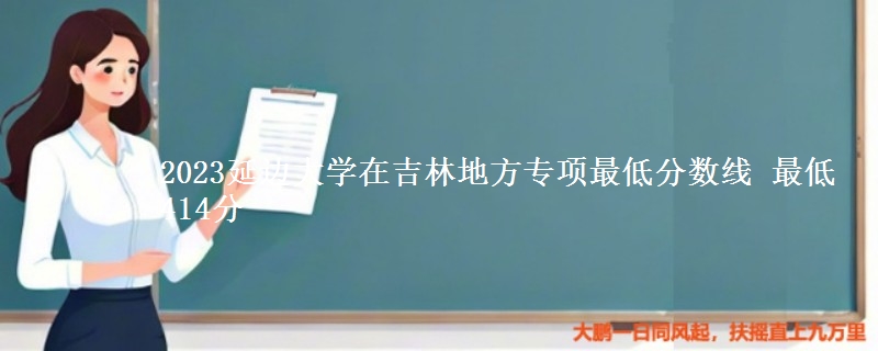 2023延边大学在吉林地方专项最低分数线 最低414分