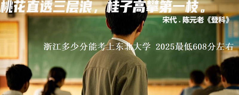 浙江多少分能考上东北大学 2025最低608分左右