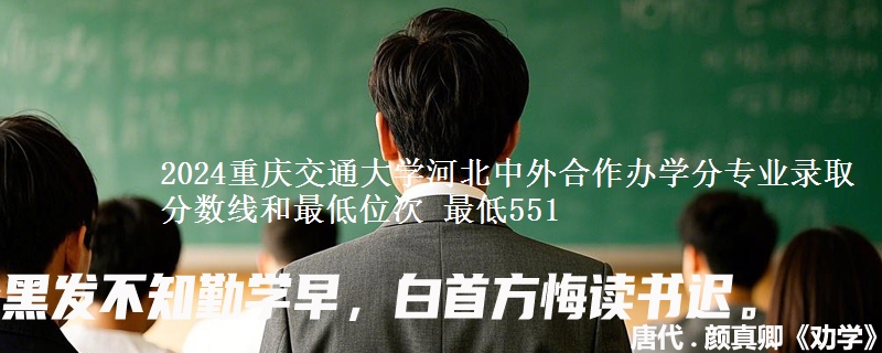 2024重庆交通大学河北中外合作办学分专业录取分数线和最低位次 最低551