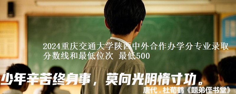 2024重庆交通大学陕西中外合作办学分专业录取分数线和最低位次 最低500