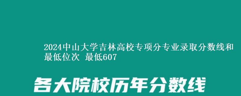 2024中山大学吉林高校专项分专业录取分数线和最低位次 最低607