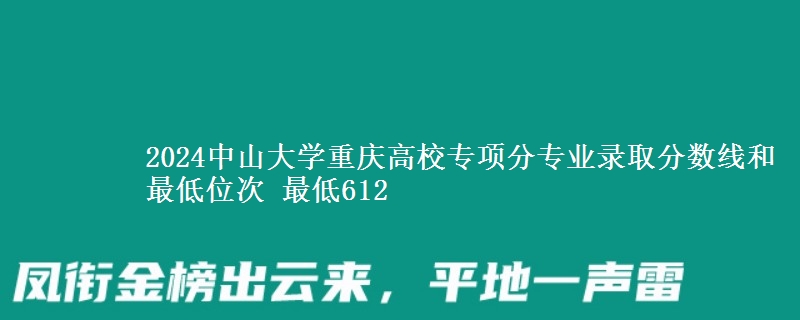 2024中山大学重庆高校专项分专业录取分数线和最低位次 最低612