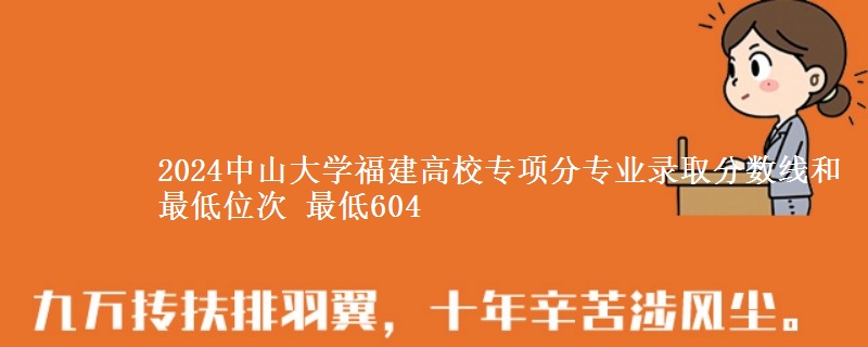 2024中山大学福建高校专项分专业录取分数线和最低位次 最低604