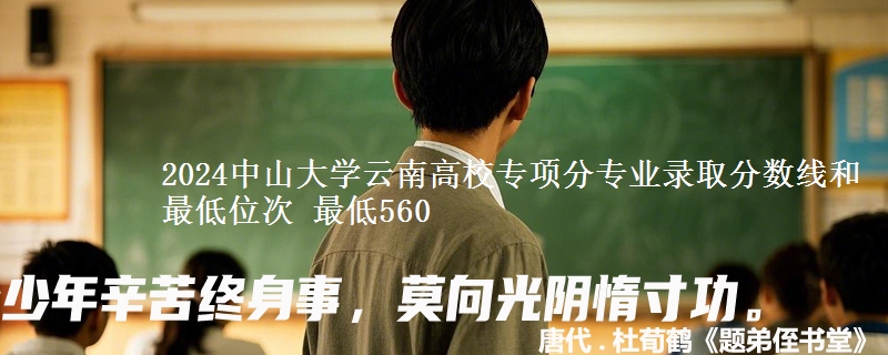 2024中山大学云南高校专项分专业录取分数线和最低位次 最低560