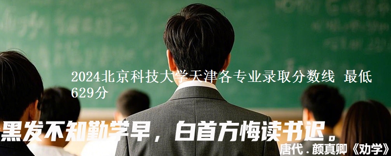 2024北京科技大学天津各专业录取分数线 最低629分