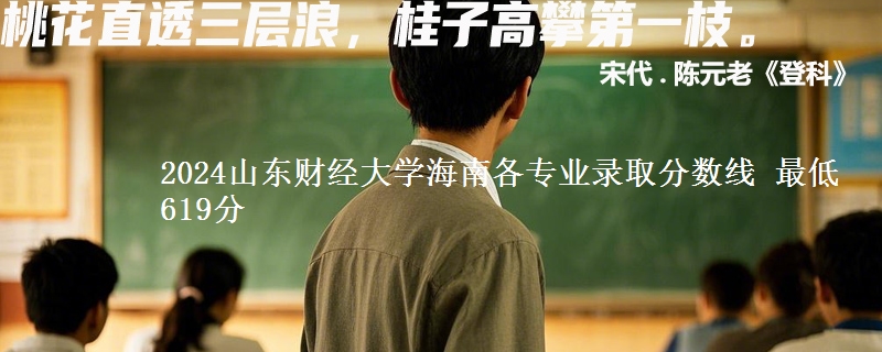 2024山东财经大学在海南各专业录取分数线 最低619分