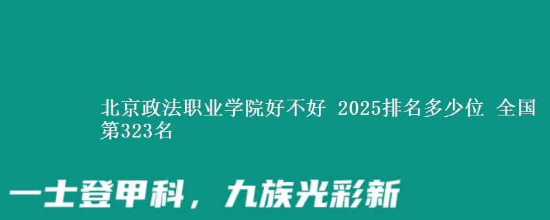北京政法职业学院全国排名多少位：全国第323名