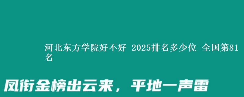 河北东方学院好不好 2025排名多少位 全国第81名