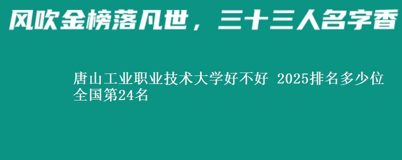 唐山工业职业技术大学好不好 2025排名多少位 全国第24名