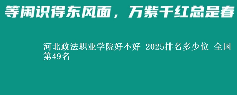 河北政法职业学院好不好 2025排名多少位 全国第49名