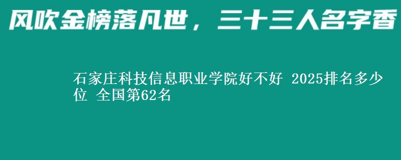 石家庄科技信息职业学院好不好 2025排名多少位 全国第62名