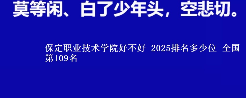 保定职业技术学院好不好 2025排名多少位 全国第109名