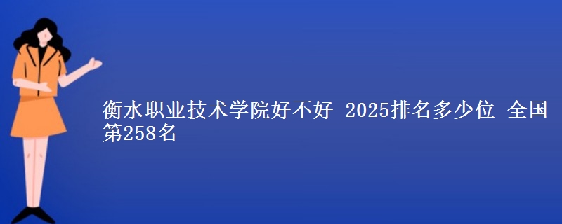 衡水职业技术学院好不好 2025排名多少位 全国第258名