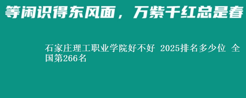 石家庄理工职业学院好不好 2025排名多少位 全国第266名
