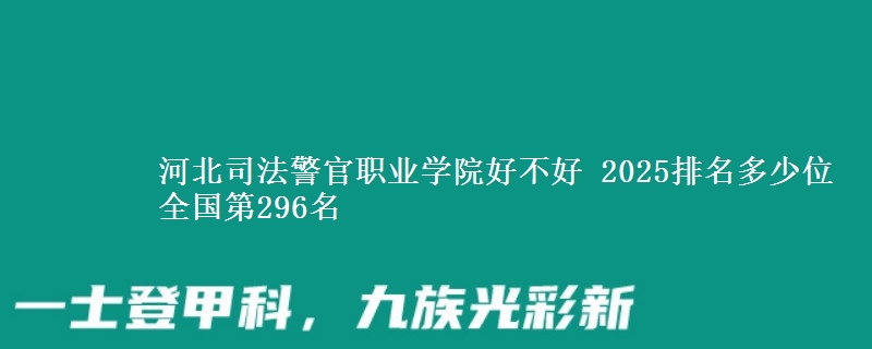 河北司法警官职业学院好不好 2025排名多少位 全国第296名