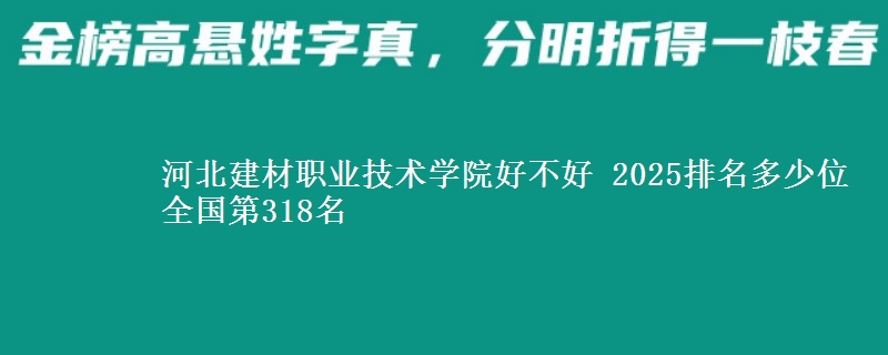 河北建材职业技术学院好不好 2025排名多少位 全国第318名