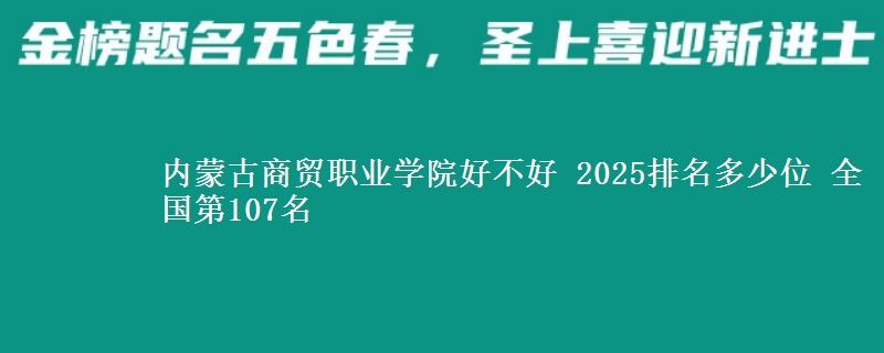 内蒙古商贸职业学院好不好 2025排名多少位 全国第107名