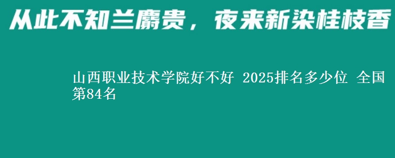 山西职业技术学院好不好 2025排名多少位 全国第84名