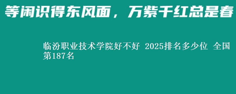 临汾职业技术学院好不好 2025排名多少位 全国第187名