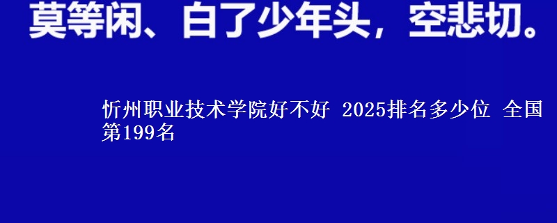 忻州职业技术学院好不好 2025排名多少位 全国第199名