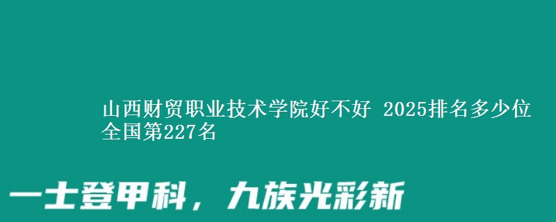 山西财贸职业技术学院好不好 2025排名多少位 全国第227名