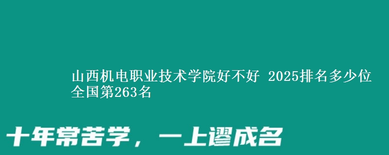 山西机电职业技术学院好不好 2025排名多少位 全国第263名