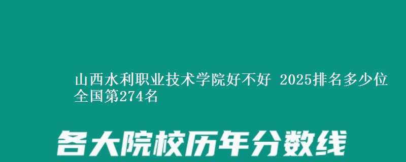 山西水利职业技术学院好不好 2025排名多少位 全国第274名