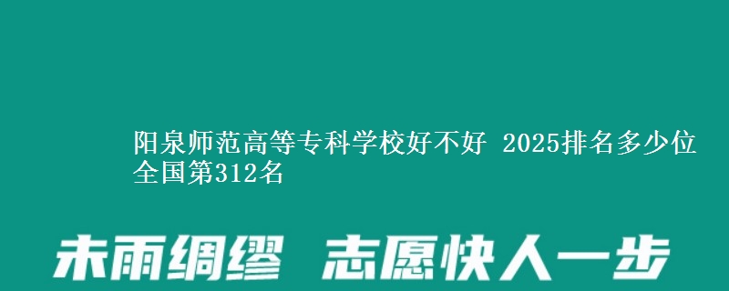 阳泉师范高等专科学校好不好 2025排名多少位 全国第312名