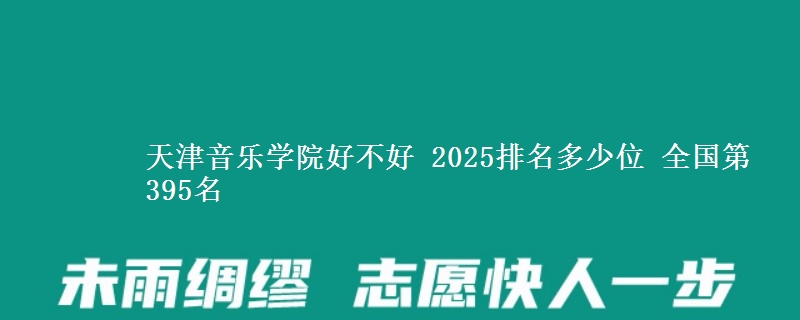 天津音乐学院好不好 2025排名多少位 全国第395名