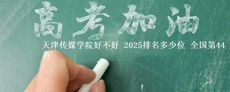 天津传媒学院好不好 2025排名多少位 全国第44名