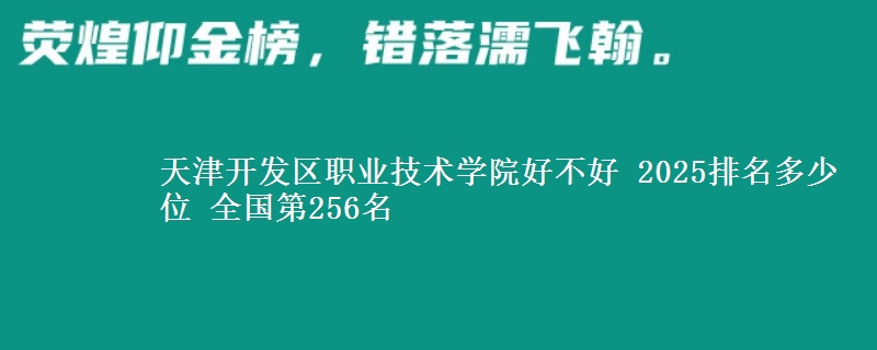 天津开发区职业技术学院好不好 2025排名多少位 全国第256名