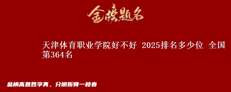 天津体育职业学院好不好 2025排名多少位 全国第364名