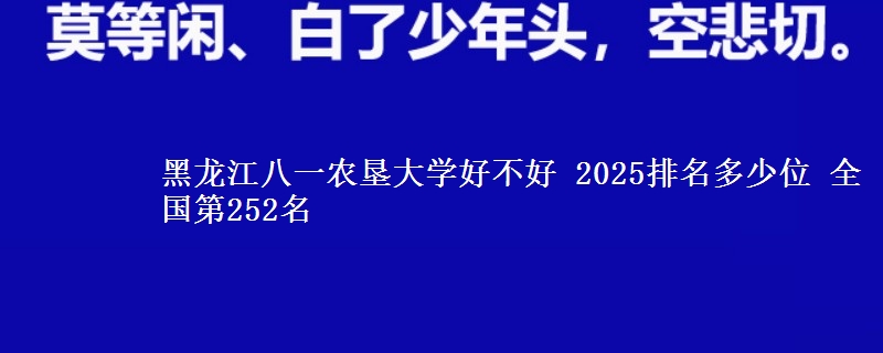 黑龙江八一农垦大学好不好 2025排名多少位 全国第252名