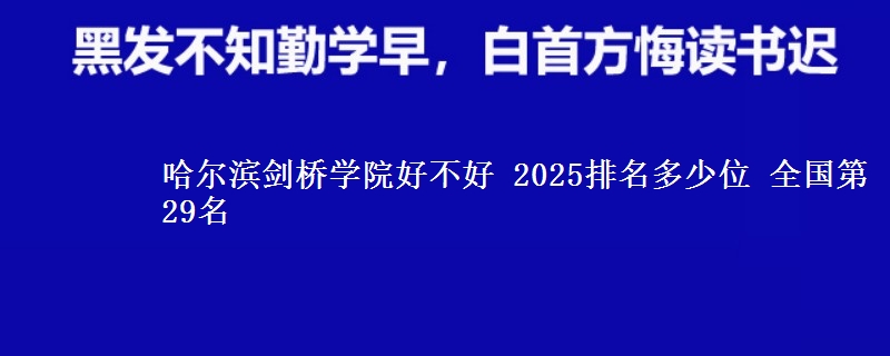 哈尔滨剑桥学院好不好 2025排名多少位 全国第29名