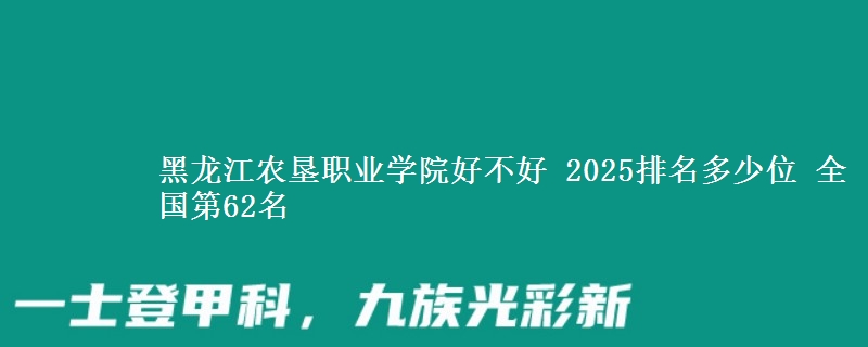 黑龙江农垦职业学院好不好 2025排名多少位 全国第62名