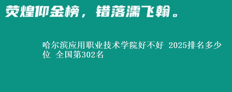 哈尔滨应用职业技术学院好不好 2025排名多少位 全国第302名