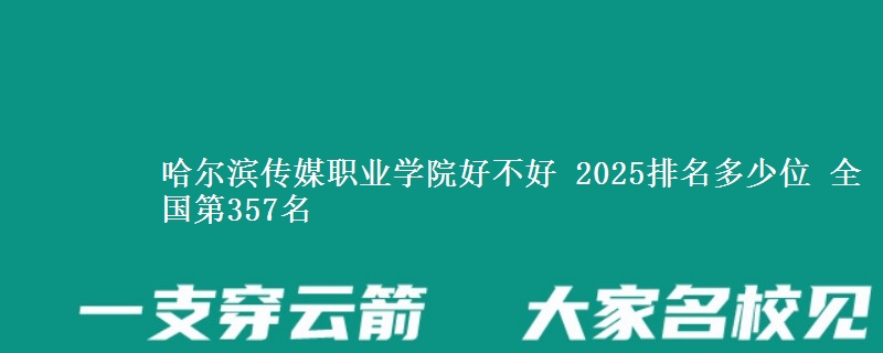 哈尔滨传媒职业学院好不好 2025排名多少位 全国第357名
