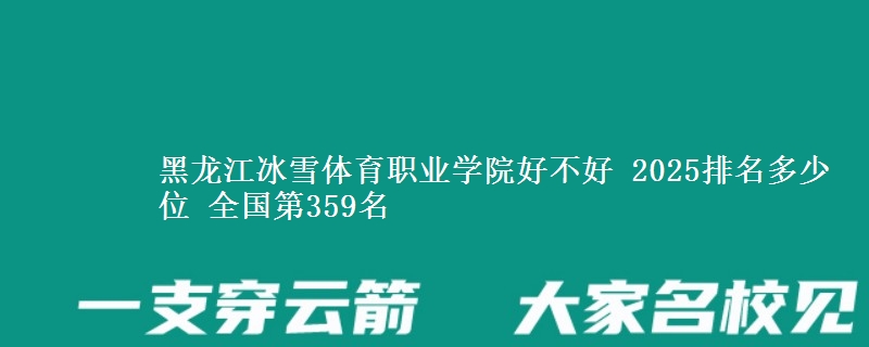 黑龙江冰雪体育职业学院好不好 2025排名多少位 全国第359名