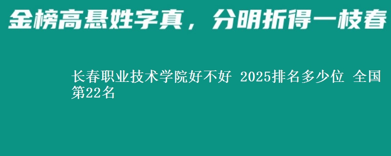 长春职业技术学院好不好 2025排名多少位 全国第22名