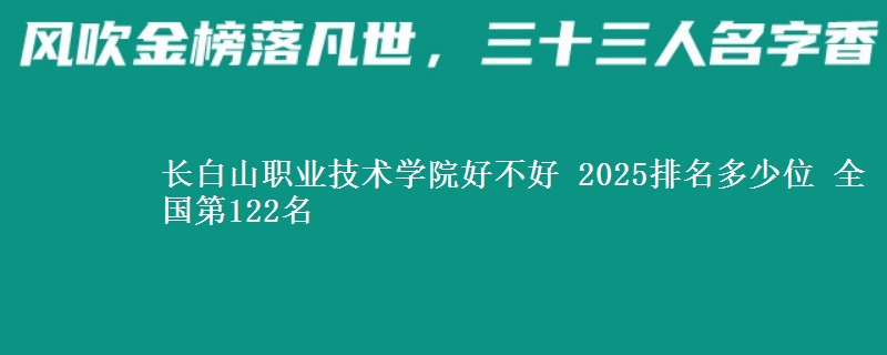 长白山职业技术学院好不好 2025排名多少位 全国第122名