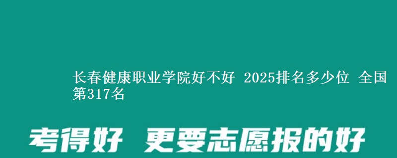 长春健康职业学院好不好 2025排名多少位 全国第317名