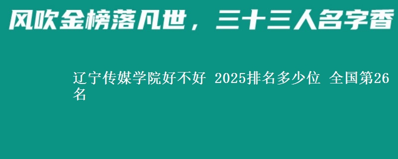 辽宁传媒学院好不好 2025排名多少位 全国第26名